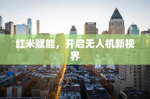 红米赋能，开启无人机新视界
