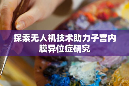 探索无人机技术助力子宫内膜异位症研究