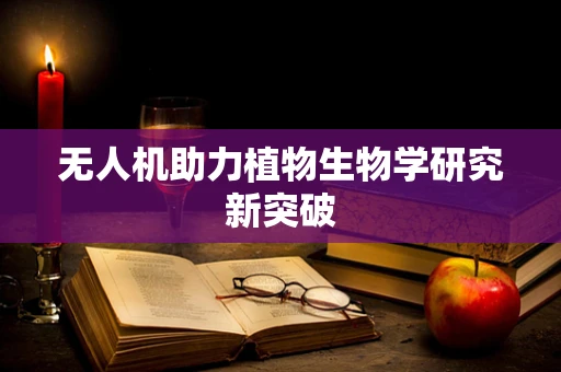 无人机助力植物生物学研究新突破