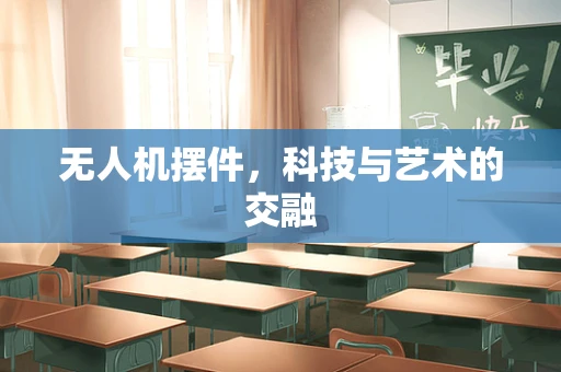 无人机摆件，科技与艺术的交融