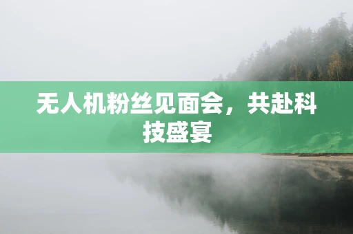 无人机粉丝见面会，共赴科技盛宴