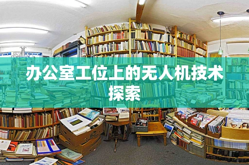办公室工位上的无人机技术探索