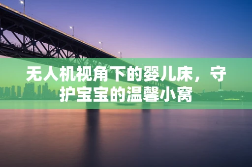 无人机视角下的婴儿床，守护宝宝的温馨小窝