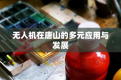 无人机在唐山的多元应用与发展