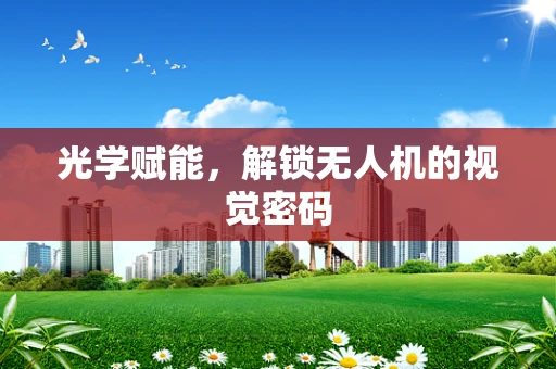 光学赋能，解锁无人机的视觉密码