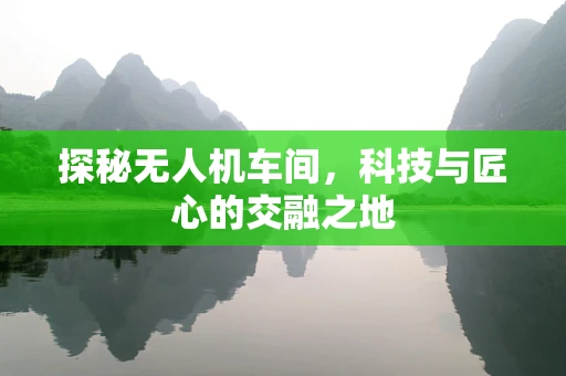探秘无人机车间，科技与匠心的交融之地