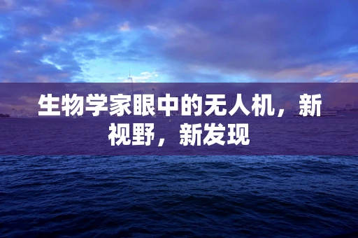 生物学家眼中的无人机，新视野，新发现