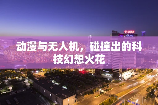 动漫与无人机，碰撞出的科技幻想火花
