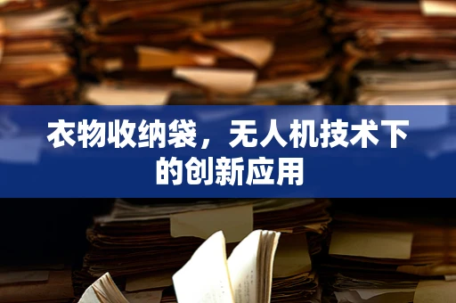 衣物收纳袋，无人机技术下的创新应用