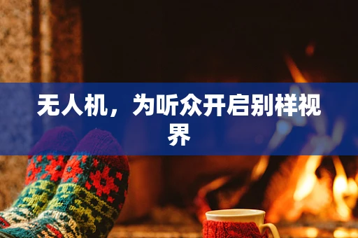 无人机，为听众开启别样视界