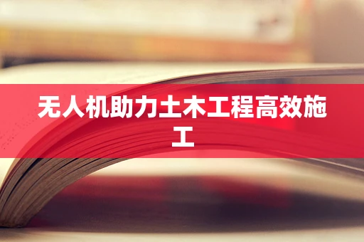 无人机助力土木工程高效施工