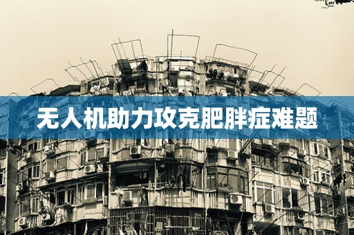 无人机助力攻克肥胖症难题