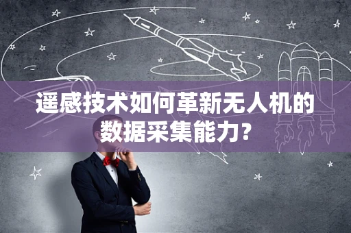 遥感技术如何革新无人机的数据采集能力？