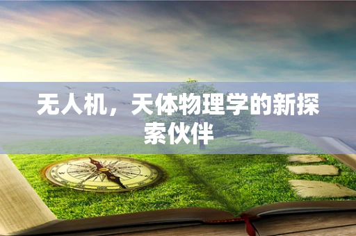无人机，天体物理学的新探索伙伴