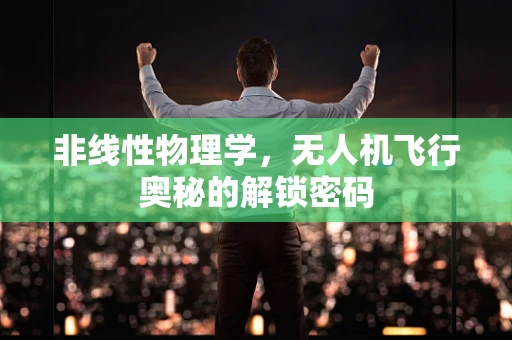 非线性物理学，无人机飞行奥秘的解锁密码