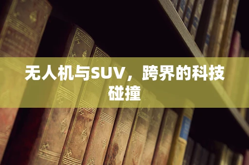 无人机与SUV，跨界的科技碰撞
