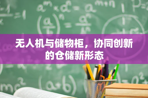 无人机与储物柜，协同创新的仓储新形态