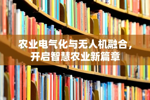 农业电气化与无人机融合，开启智慧农业新篇章