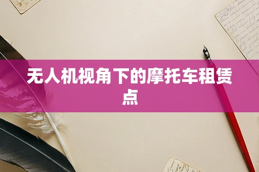 无人机视角下的摩托车租赁点