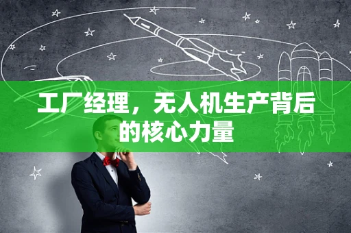 工厂经理，无人机生产背后的核心力量