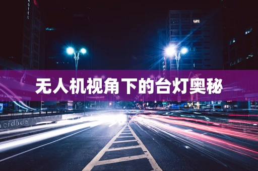 无人机视角下的台灯奥秘