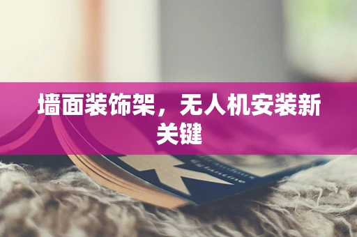 墙面装饰架，无人机安装新关键