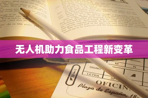 无人机助力食品工程新变革