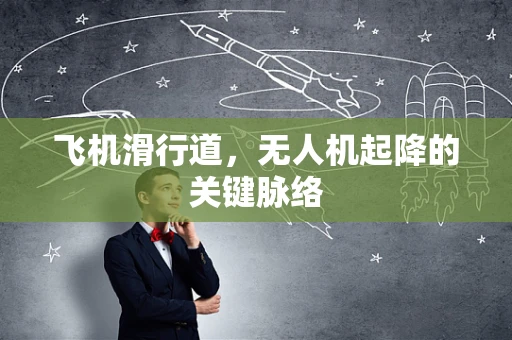 飞机滑行道，无人机起降的关键脉络
