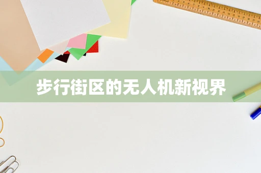 步行街区的无人机新视界