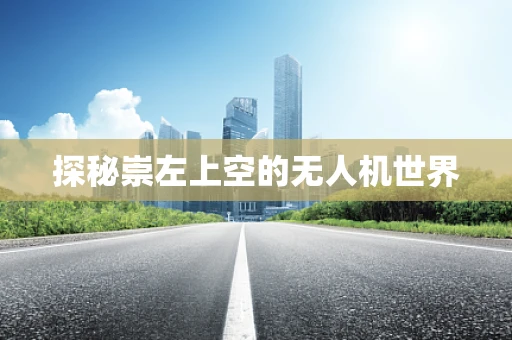 探秘崇左上空的无人机世界
