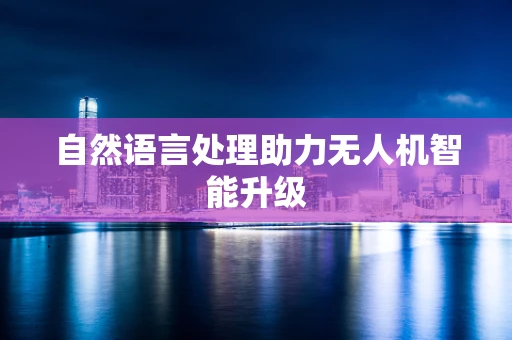 自然语言处理助力无人机智能升级