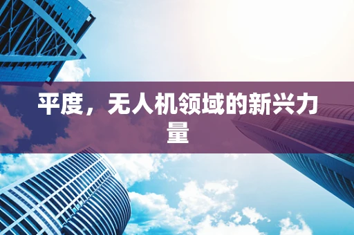 平度，无人机领域的新兴力量