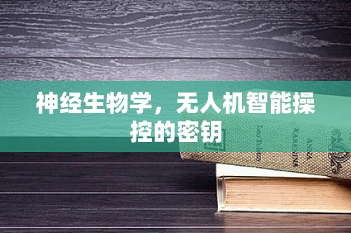 神经生物学，无人机智能操控的密钥