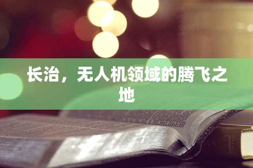 长治，无人机领域的腾飞之地
