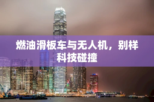燃油滑板车与无人机，别样科技碰撞