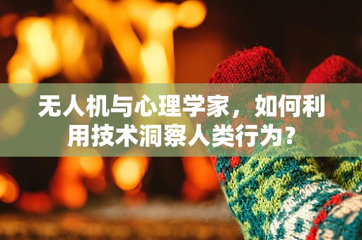 无人机与心理学家，如何利用技术洞察人类行为？