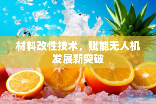 材料改性技术，赋能无人机发展新突破