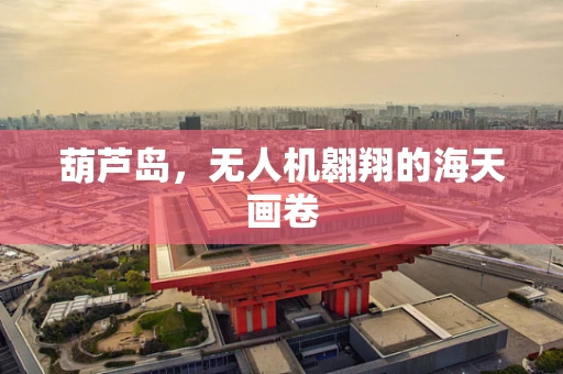 葫芦岛，无人机翱翔的海天画卷
