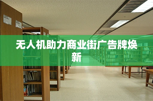 无人机助力商业街广告牌焕新