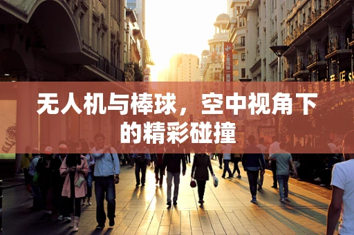 无人机与棒球，空中视角下的精彩碰撞
