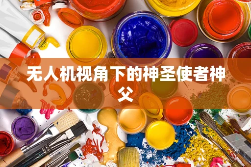 无人机视角下的神圣使者神父
