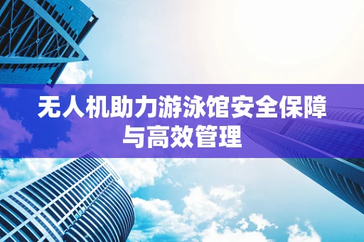 无人机助力游泳馆安全保障与高效管理
