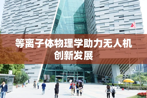 等离子体物理学助力无人机创新发展