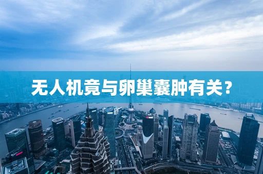 无人机竟与卵巢囊肿有关？
