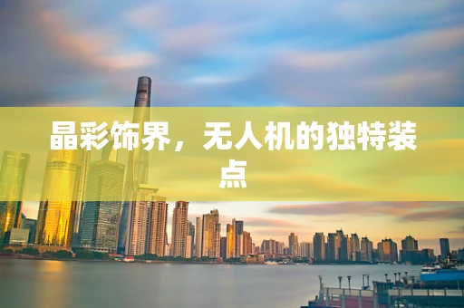 晶彩饰界，无人机的独特装点