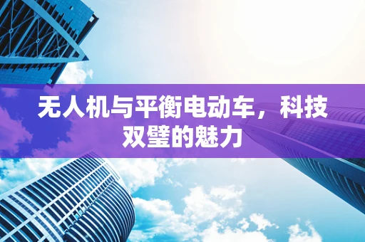 无人机与平衡电动车，科技双璧的魅力