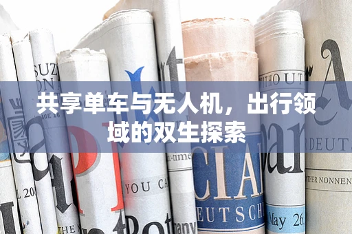 共享单车与无人机，出行领域的双生探索