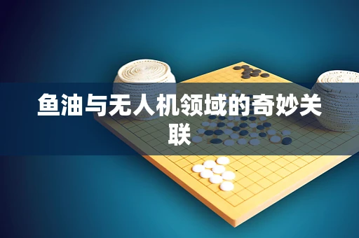 鱼油与无人机领域的奇妙关联