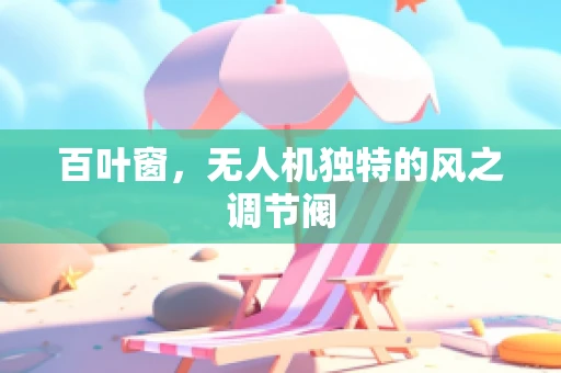 百叶窗，无人机独特的风之调节阀