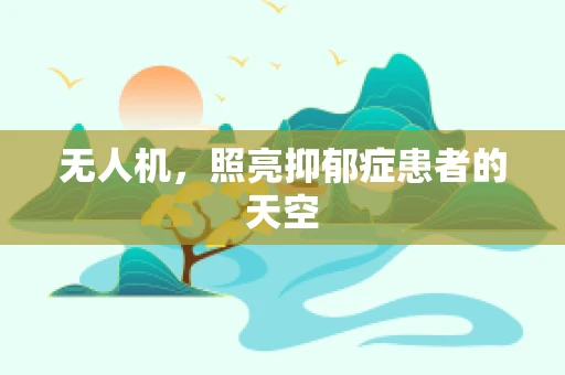 无人机，照亮抑郁症患者的天空